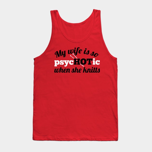 My wife is so psycHOTic when she knitts (white) Tank Top by nektarinchen